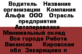 Водитель › Название организации ­ Компания Альфа, ООО › Отрасль предприятия ­ Автоперевозки › Минимальный оклад ­ 1 - Все города Работа » Вакансии   . Кировская обл.,Захарищево п.